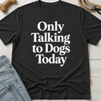 Only Talking to Dogs Today T-Shirt