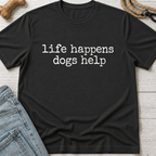 Life Happens. Dogs Help T-Shirt
