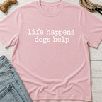 Life Happens. Dogs Help T-Shirt